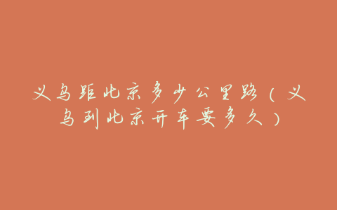 义乌距北京多少公里路(义乌到北京开车要多久)