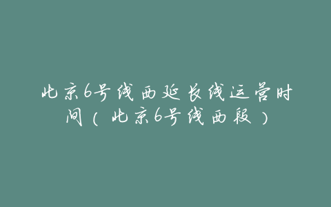北京6号线西延长线运营时间(北京6号线西段)