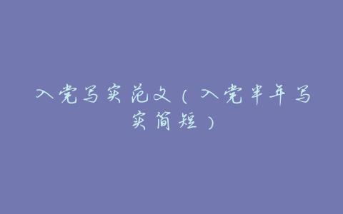 入党写实范文(入党半年写实简短)