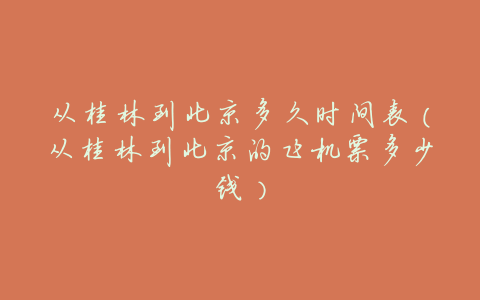从桂林到北京多久时间表(从桂林到北京的飞机票多少钱)