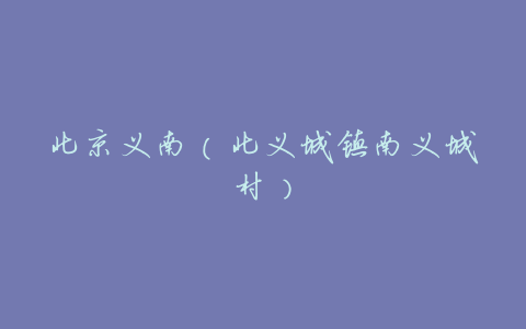 北京义南(北义城镇南义城村)