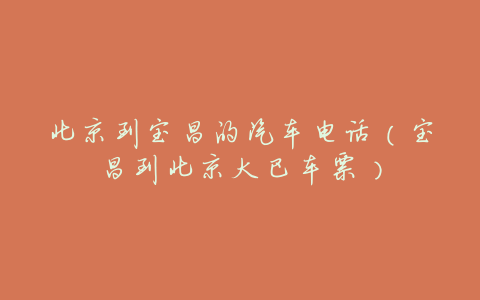 北京到宝昌的汽车电话(宝昌到北京大巴车票)