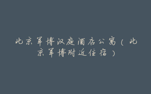 北京军博汉庭酒店公寓(北京军博附近住宿)