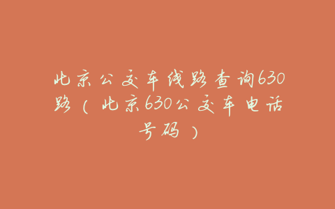 北京公交车线路查询630路(北京630公交车电话号码)