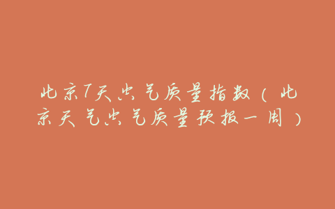 北京7天空气质量指数(北京天气空气质量预报一周)