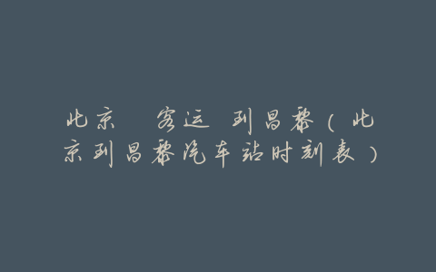 北京 客运 到昌黎(北京到昌黎汽车站时刻表)