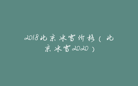 2018北京冰雪价格(北京冰雪2020)