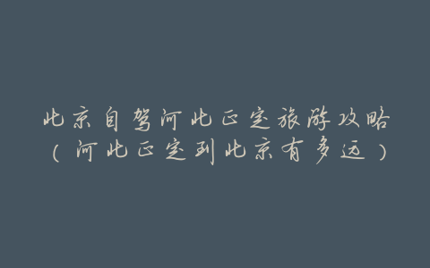北京自驾河北正定旅游攻略(河北正定到北京有多远)