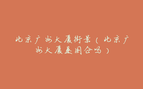 北京广州大厦街景(北京广州大厦是国企吗)