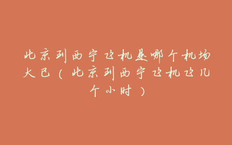 北京到西宁飞机是哪个机场大巴(北京到西宁飞机飞几个小时)