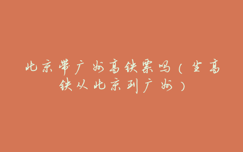 北京带广州高铁票吗(坐高铁从北京到广州)