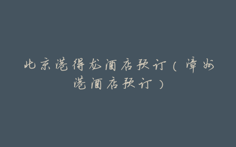 北京港得龙酒店预订(漳州港酒店预订)