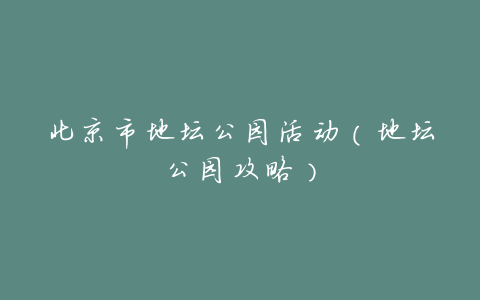 北京市地坛公园活动(地坛公园攻略)