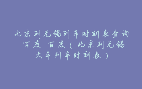 北京到无锡列车时刻表查询 百度 百度(北京到无锡火车列车时刻表)