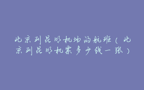 北京到昆明机场的航班(北京到昆明机票多少钱一张)
