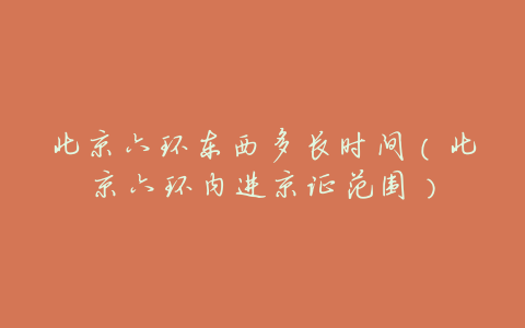 北京六环东西多长时间(北京六环内进京证范围)
