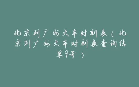 北京到广州火车时刻表（北京到广州火车时刻表查询结果9号）
