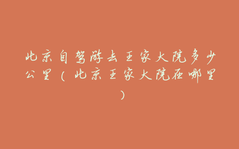 北京自驾游去王家大院多少公里(北京王家大院在哪里)