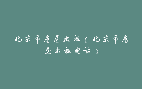 北京市房屋出租(北京市房屋出租电话)