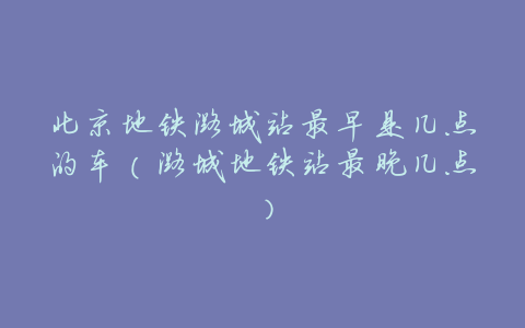 北京地铁潞城站最早是几点的车（潞城地铁站最晚几点）