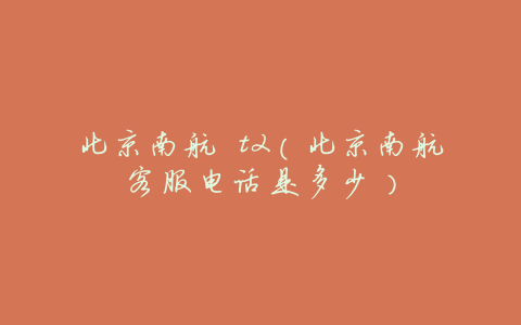 北京南航 t2(北京南航客服电话是多少)