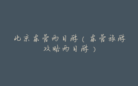 北京东营两日游(东营旅游攻略两日游)