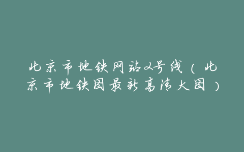北京市地铁网站2号线(北京市地铁图最新高清大图)