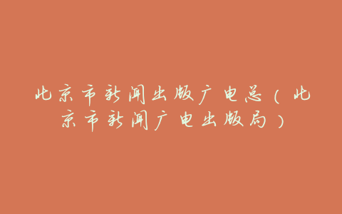 北京市新闻出版广电总(北京市新闻广电出版局)