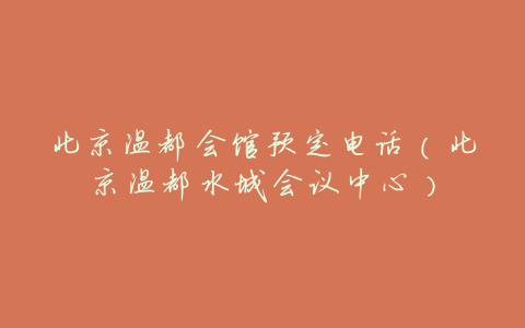 北京温都会馆预定电话(北京温都水城会议中心)