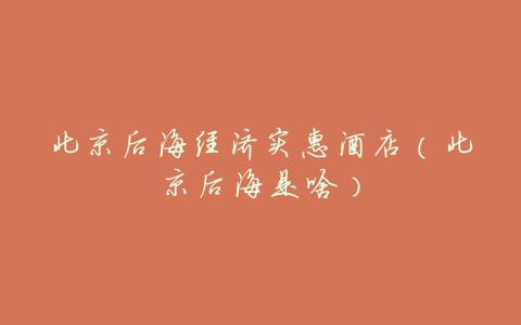 北京后海经济实惠酒店(北京后海是啥)