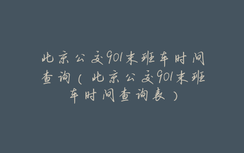 北京公交901末班车时间查询(北京公交901末班车时间查询表)