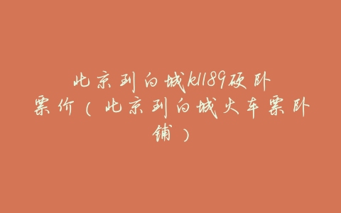 北京到白城k1189硬卧票价(北京到白城火车票卧铺)