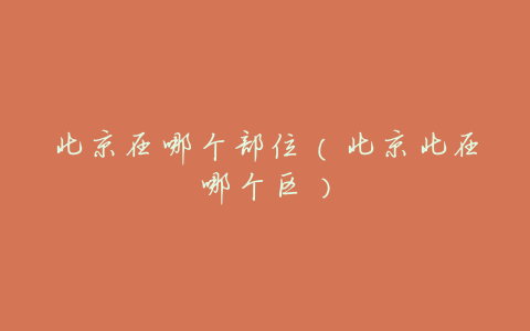 北京在哪个部位(北京北在哪个区)