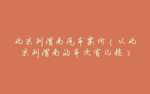 北京到渭南汽车票价(从北京到渭南的车次有几趟)