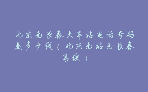 北京南长春火车站电话号码是多少钱(北京南站至长春高铁)