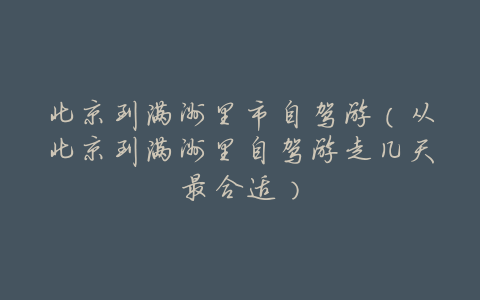 北京到满洲里市自驾游(从北京到满洲里自驾游走几天最合适)