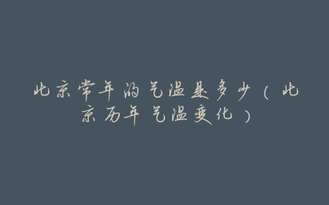 北京常年的气温是多少(北京历年气温变化)