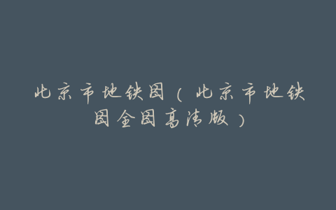 北京市地铁图(北京市地铁图全图高清版)