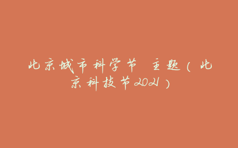 北京城市科学节 主题(北京科技节2021)
