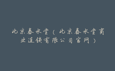 北京春水堂(北京春水堂商业连锁有限公司官网)