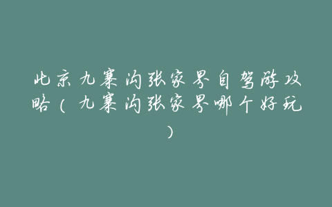 北京九寨沟张家界自驾游攻略(九寨沟张家界哪个好玩)