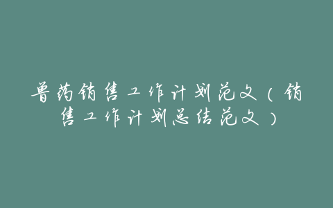 兽药销售工作计划范文(销售工作计划总结范文)