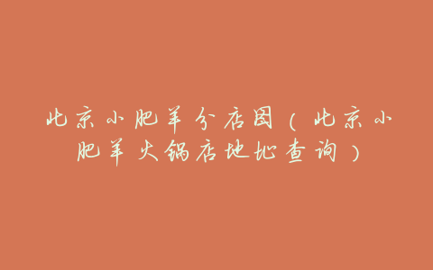 北京小肥羊分店图(北京小肥羊火锅店地址查询)