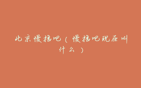 北京慢摇吧(慢摇吧现在叫什么)