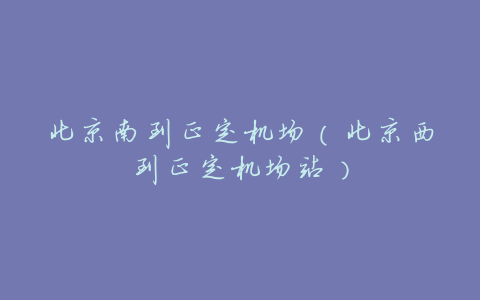 北京南到正定机场(北京西到正定机场站)