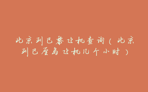 北京到巴黎飞机查询(北京到巴厘岛飞机几个小时)