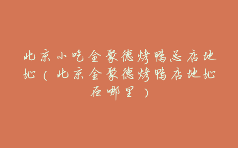 北京小吃全聚德烤鸭总店地址(北京全聚德烤鸭店地址在哪里)