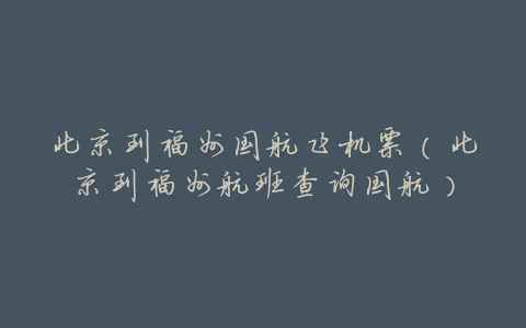 北京到福州国航飞机票(北京到福州航班查询国航)
