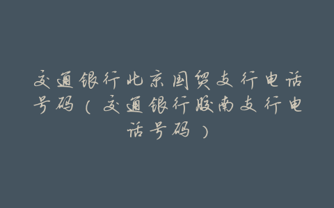 交通银行北京国贸支行电话号码(交通银行胶南支行电话号码)