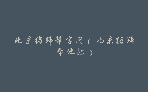 北京猪蹄帮官网(北京猪蹄帮地址)
